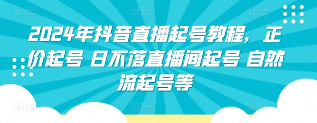 2024年抖音直播起号教程，正价起号 日不落直播间起号 自然流起号等-灵牛资源网