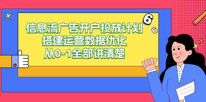 （9253期）信息流-广告开户投放计划搭建运营数据优化，从0-1全部讲清楚（20节课）-灵牛资源网