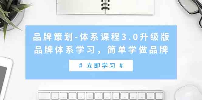 （9284期）品牌策划-体系课程3.0升级版，品牌体系学习，简单学做品牌（高清无水印）-我爱学习网