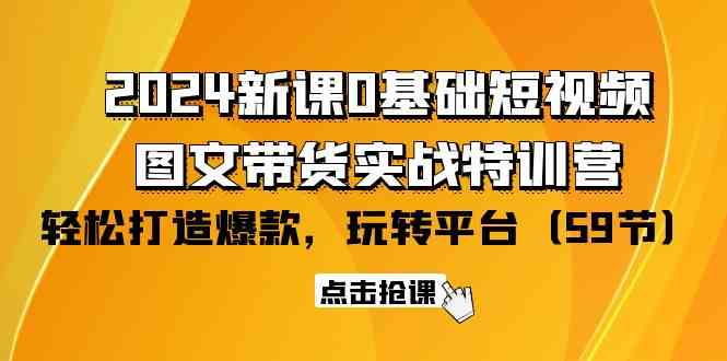 （9911期）2024新课0基础短视频+图文带货实战特训营：玩转平台，轻松打造爆款（59节）-我爱学习网