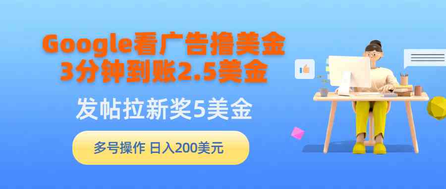 （9678期）Google看广告撸美金，3分钟到账2.5美金，发帖拉新5美金，多号操作，日入…-灵牛资源网