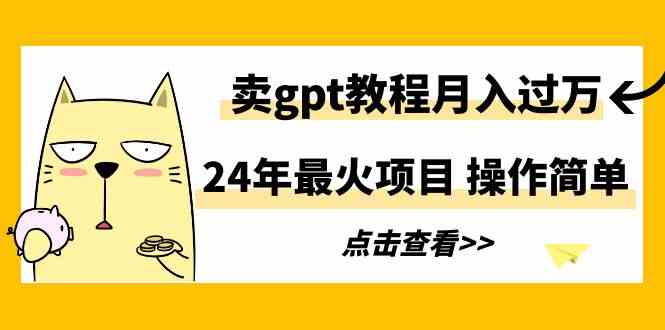 （9180期）24年最火项目，卖gpt教程月入过万，操作简单-我爱学习网