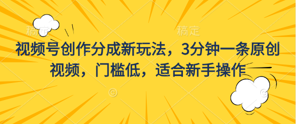 视频号创作分成新玩法，3分钟一条原创视频，门槛低，适合新手操作-我爱学习网