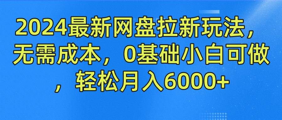 2024最新网盘拉新玩法，无需成本，0基础小白可做，轻松月入6000+-我爱学习网