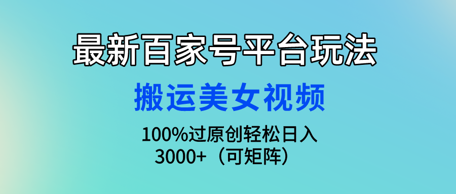 最新百家号平台玩法，搬运美女视频100%过原创大揭秘 轻松月入过万-灵牛资源网