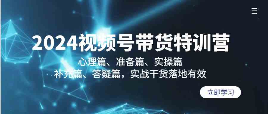 （9234期）2024视频号带货特训营：心理篇、准备篇、实操篇、补充篇、答疑篇，实战…-灵牛资源网