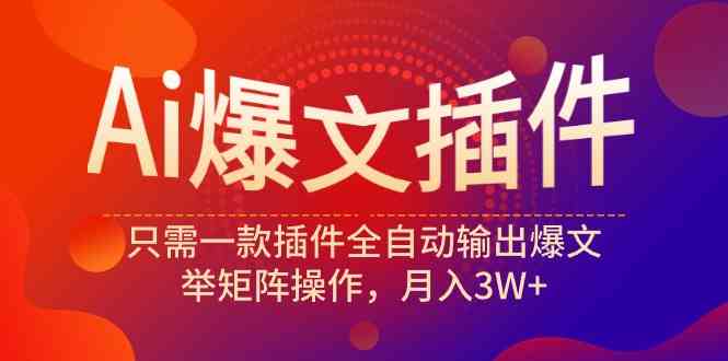 （9725期）Ai爆文插件，只需一款插件全自动输出爆文，举矩阵操作，月入3W+-灵牛资源网