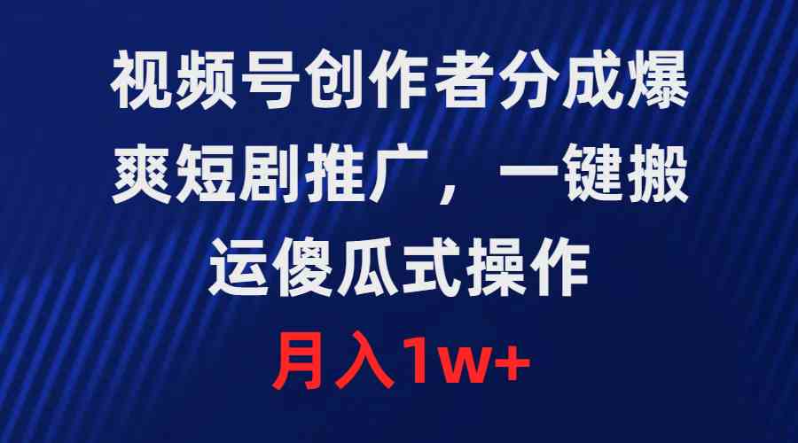 （9531期）视频号创作者分成，爆爽短剧推广，一键搬运，傻瓜式操作，月入1w+-我爱学习网