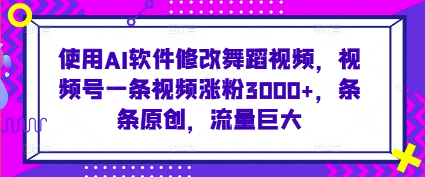 使用AI软件修改舞蹈视频，视频号一条视频涨粉3000+，条条原创，流量巨大-我爱学习网