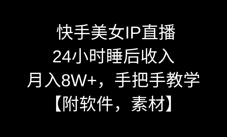 快手美女IP直播，24小时睡后收入，月入8W+，手把手教学【附软件，素材】-我爱学习网