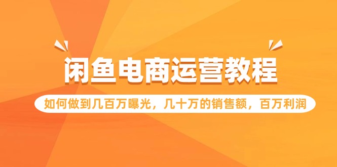 闲鱼电商运营教程：如何做到几百万曝光，几十万的销售额，百万利润-灵牛资源网