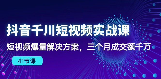 （10246期）抖音千川短视频实战课：短视频爆量解决方案，三个月成交额千万（41节课）-灵牛资源网