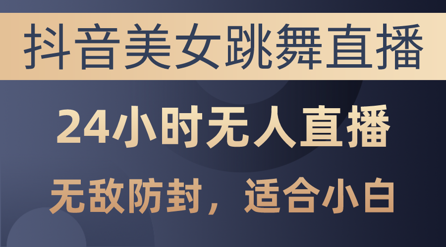 （10671期）抖音美女跳舞直播，日入3000+，24小时无人直播，无敌防封技术，小白最…-灵牛资源网