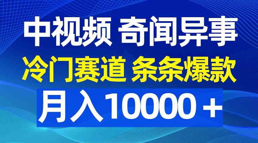 （9627期）中视频奇闻异事，冷门赛道条条爆款，月入10000＋-我爱学习网