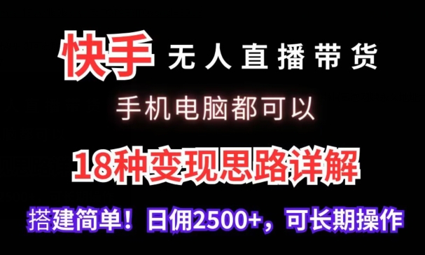 快手无人直播带货，手机电脑都可以，18种变现思路详解，搭建简单日佣2500+-灵牛资源网