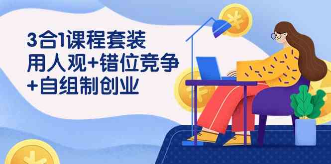 （9392期）3 合1课程套装，用人观+错位竞争+自组 制创业（43节课）-我爱学习网