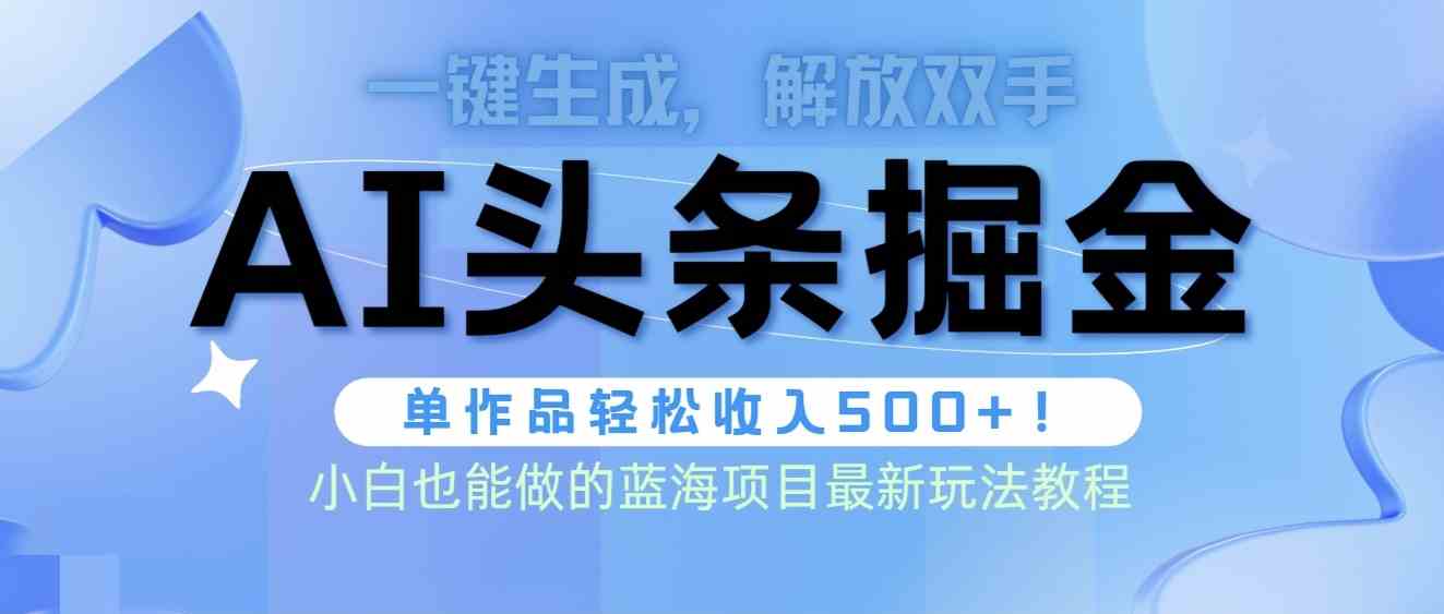 （9984期）头条AI掘金术最新玩法，全AI制作无需人工修稿，一键生成单篇文章收益500+-灵牛资源网