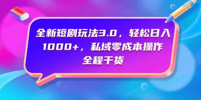 （9794期）全新短剧玩法3.0，轻松日入1000+，私域零成本操作，全程干货-灵牛资源网