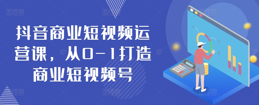 抖音商业短视频运营课，从0-1打造商业短视频号-我爱学习网