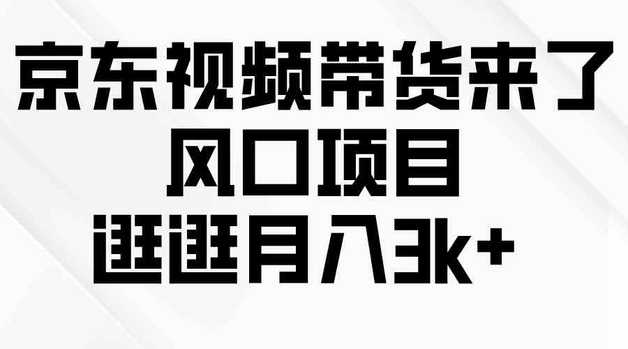 （10025期）京东短视频带货来了，风口项目，逛逛月入3k+-灵牛资源网