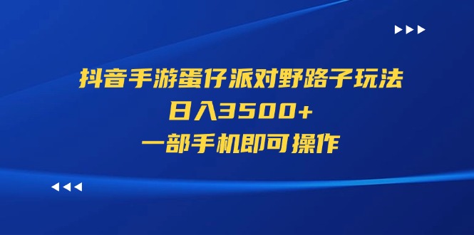 抖音手游蛋仔派对野路子玩法，日入3500+，一部手机即可操作-灵牛资源网