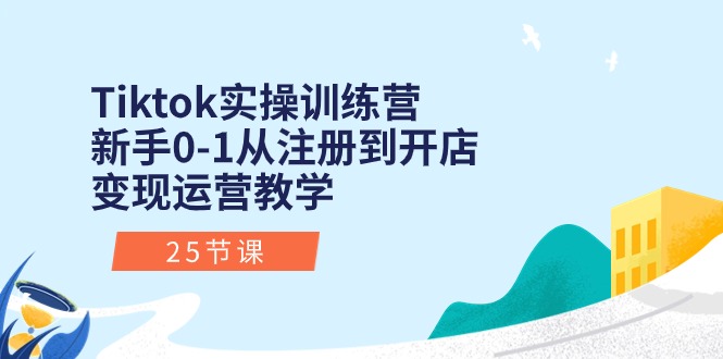 Tiktok实操训练营：新手0-1从注册到开店变现运营教学（25节课）-灵牛资源网