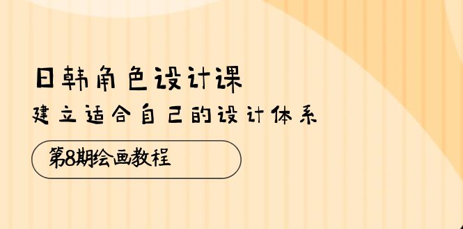 （10641期）日韩 角色设计课：第8期绘画教程，建立适合自己的设计体系（38节课）-我爱学习网