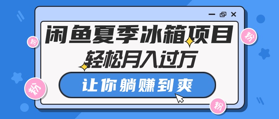 （10673期）闲鱼夏季冰箱项目，轻松月入过万，让你躺赚到爽-我爱学习网