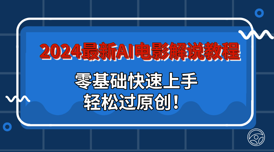 2024最新AI电影解说教程：零基础快速上手，轻松过原创！-我爱学习网