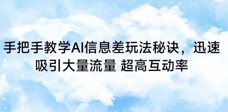 手把手教学AI信息差玩法秘诀，迅速吸引大量流量，超高互动率-我爱学习网