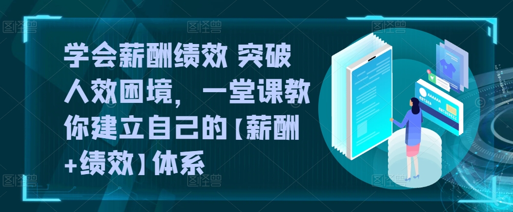 学会薪酬绩效 突破人效困境，​一堂课教你建立自己的【薪酬+绩效】体系-灵牛资源网