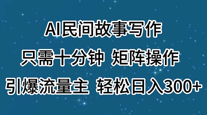 AI民间故事写作，只需十分钟，矩阵操作，引爆流量主，轻松日入300+-灵牛资源网