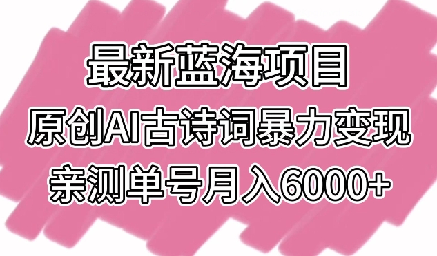 最新蓝海项目，原创AI古诗词暴力变现，亲测单号月入6000+-我爱学习网