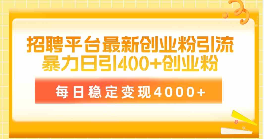 （10053期）招聘平台最新创业粉引流技术，简单操作日引创业粉400+，每日稳定变现4000+-灵牛资源网