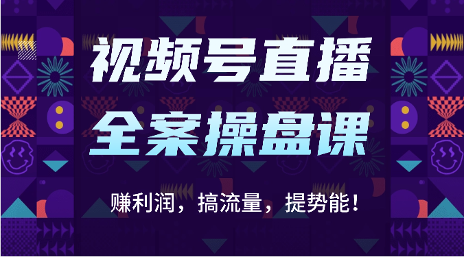 视频号直播全案操盘课：赚利润，搞流量，提势能！（16节课）-灵牛资源网