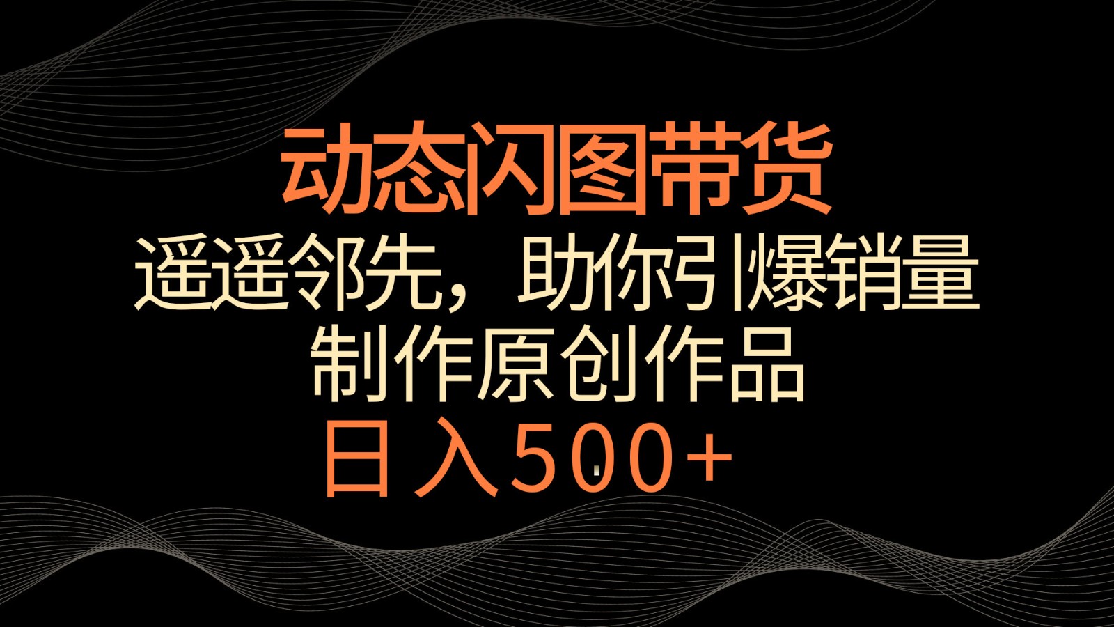 动态闪图带货，遥遥领先，冷门玩法，助你轻松引爆销量！日入500+-灵牛资源网