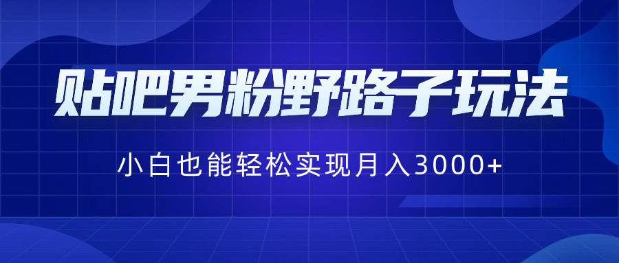 贴吧男粉野路子玩法，小白也能轻松实现月入3000+-灵牛资源网