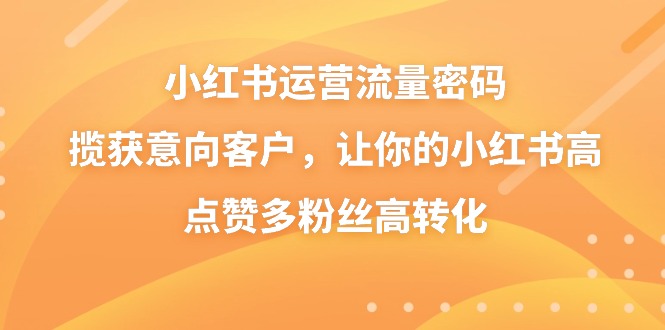 小红书运营流量密码，揽获意向客户，让你的小红书高点赞多粉丝高转化-灵牛资源网