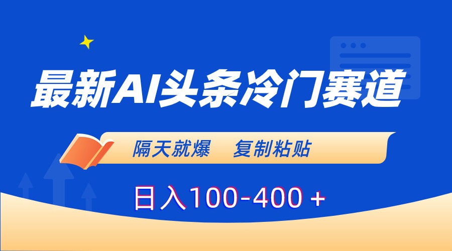 最新AI头条冷门赛道，隔天就爆，复制粘贴日入100-400-我爱学习网