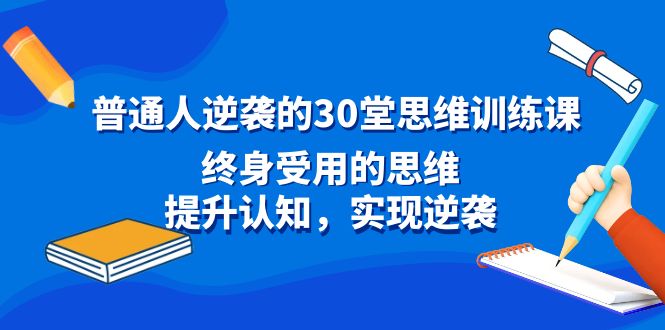 普通人逆袭的30堂思维训练课，终身受用的思维，提升认知，实现逆袭-我爱学习网