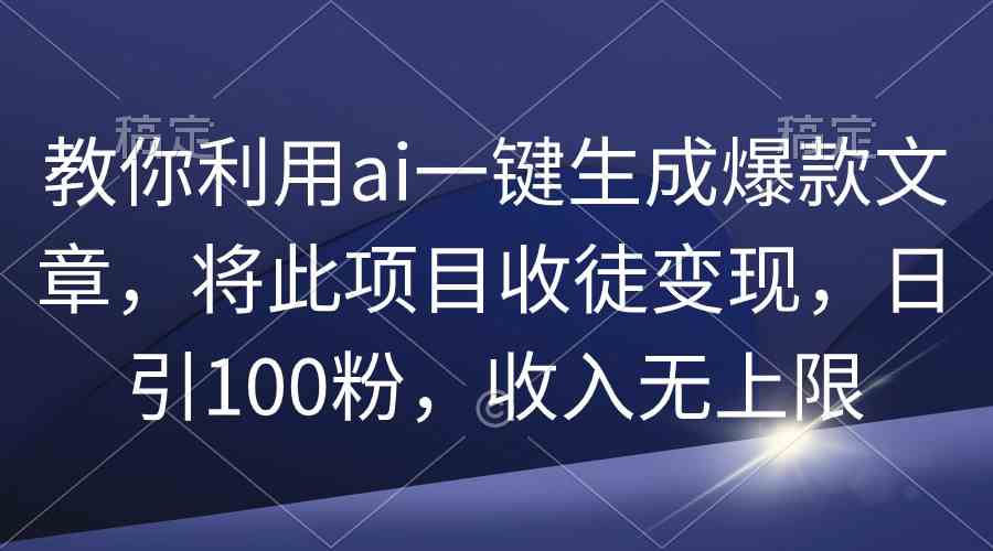 （9495期）教你利用ai一键生成爆款文章，将此项目收徒变现，日引100粉，收入无上限-灵牛资源网