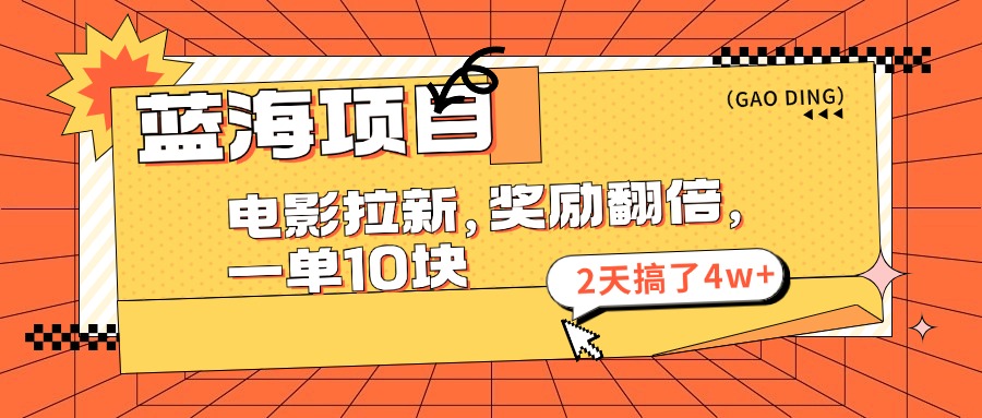 蓝海项目，电影拉新，奖励翻倍，一单10元，2天搞了4w+-我爱学习网