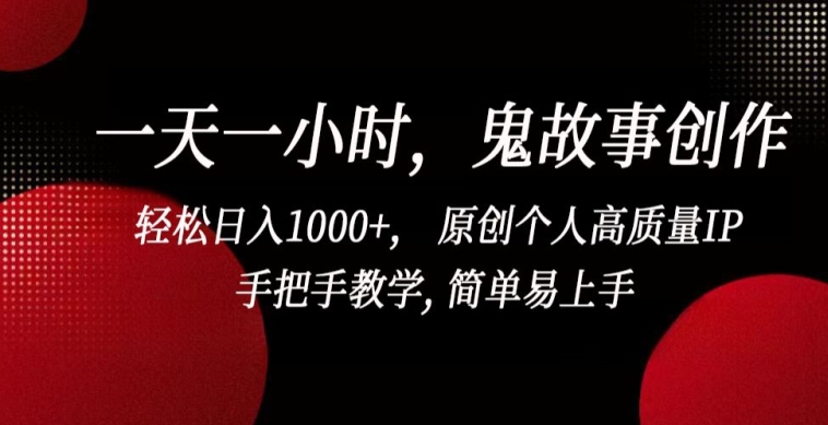 一天一小时，鬼故事创作， 轻松日入1000+， 原创个人高质量IP，手把手教学, 简单易上手-我爱学习网