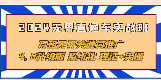 （10075期）2024无界直通车实战班，万相无界关键词推广，4.0升级版 系统化 理论+实操-灵牛资源网