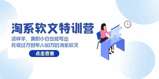 （9588期）淘系软文特训营：这样学，兼职小白也能写出月收过万到年入50万的淘系软文-灵牛资源网