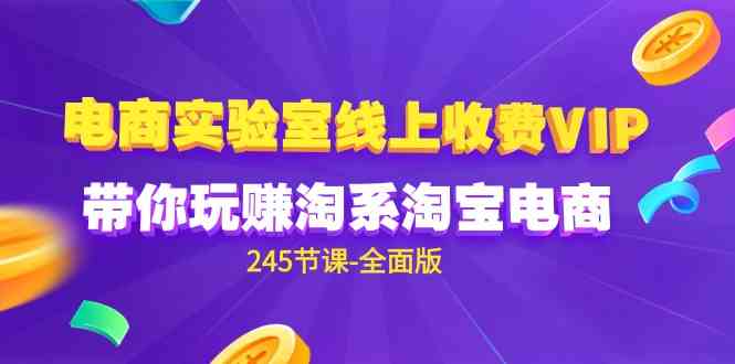 （9859期）电商-实验室 线上收费VIP，带你玩赚淘系淘宝电商（245节课-全面版）-灵牛资源网