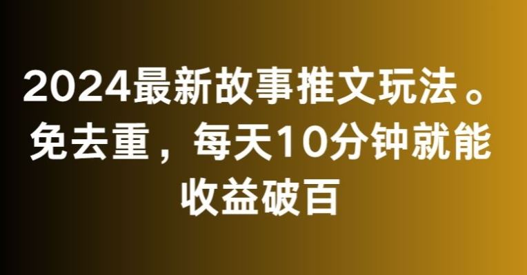 2024最新故事推文玩法，免去重，每天10分钟就能收益破百【揭秘】-我爱学习网