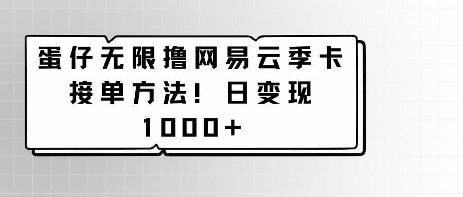 蛋仔无限撸网易云季卡接单方法！日变现1000+-灵牛资源网