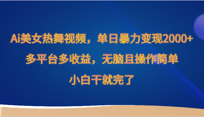 Ai美女热舞视频，单日暴力变现2000+，多平台多收益，无脑且操作简单，小白干就完了-灵牛资源网