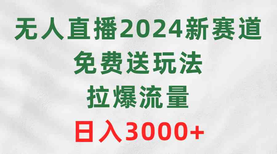 （9496期）无人直播2024新赛道，免费送玩法，拉爆流量，日入3000+-我爱学习网